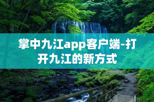 掌中九江app客户端-打开九江的新方式