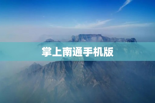 掌上南通手机版:掌握南通信息,畅享便捷生活 掌上南通手机版:掌握南通信息,畅享便捷生活