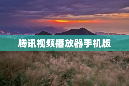 腾讯视频播放器手机版：畅享高品质影视娱乐体验