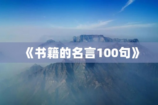 《书籍的名言100句》:悟道于书,启迪于言 《书籍的名言100句》:悟道于书,启迪于言