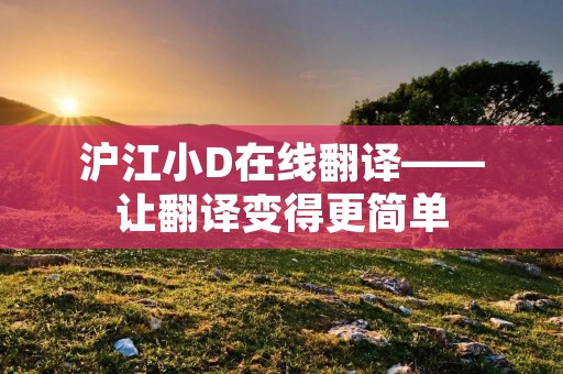 沪江小D在线翻译——让翻译变得更简单 沪江小D在线翻译——让翻译变得更简单