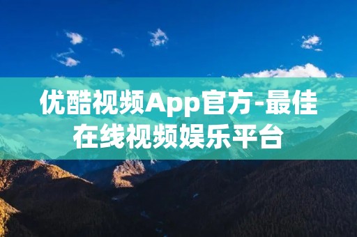 优酷视频App官方-最佳在线视频娱乐平台 优酷视频App官方-最佳在线视频娱乐平台