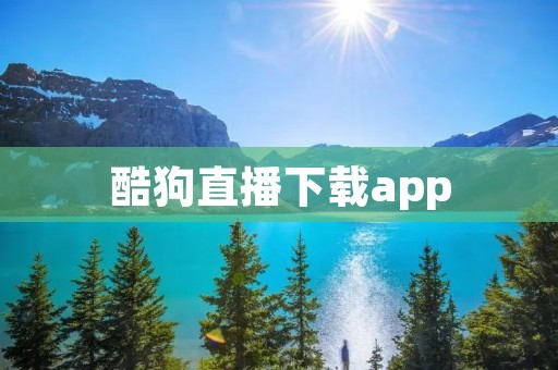 酷狗直播下载app：畅享最新音乐盛宴