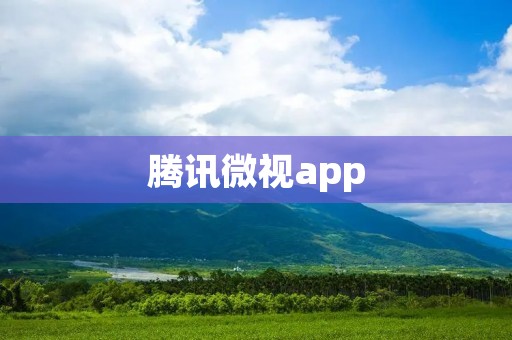 腾讯微视app：记录生活，分享精彩
