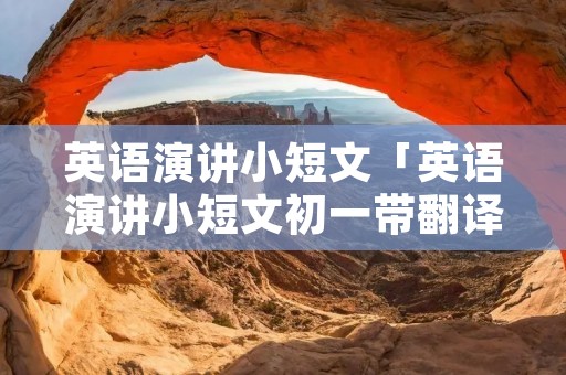 英语演讲小短文「英语演讲小短文初一带翻译」 英语演讲小短文「英语演讲小短文初一带翻译」