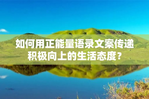 如何用正能量语录文案传递积极向上的生活态度? 如何用正能量语录文案传递积极向上的生活态度?