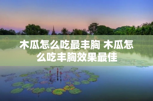 木瓜怎么吃最丰胸 木瓜怎么吃丰胸效果最佳