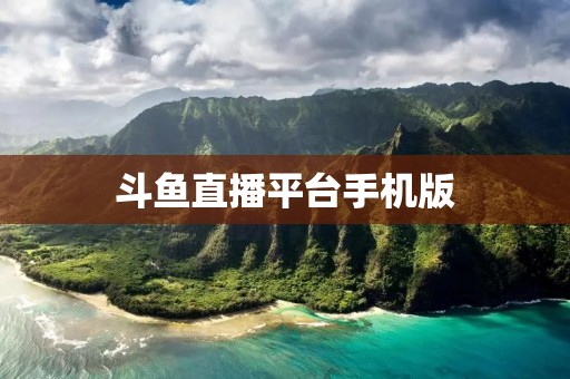 斗鱼直播平台手机版:打开全新的互动娱乐世界 斗鱼直播平台手机版:打开全新的互动娱乐世界