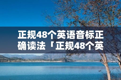 正规48个英语音标正确读法「正规48个英语音标正确读法图片」