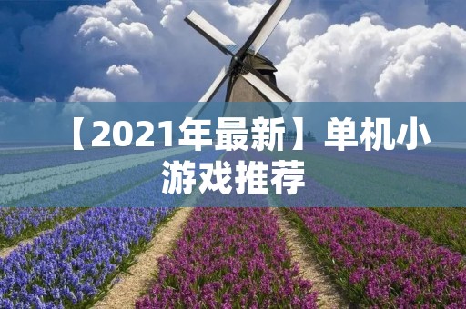 【2021年最新】单机小游戏推荐:休闲时刻的最佳选择! 【2021年最新】单机小游戏推荐:休闲时刻的最佳选择!