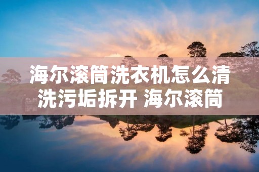 海尔滚筒洗衣机怎么清洗污垢拆开 海尔滚筒洗衣机怎么拆卸清洗