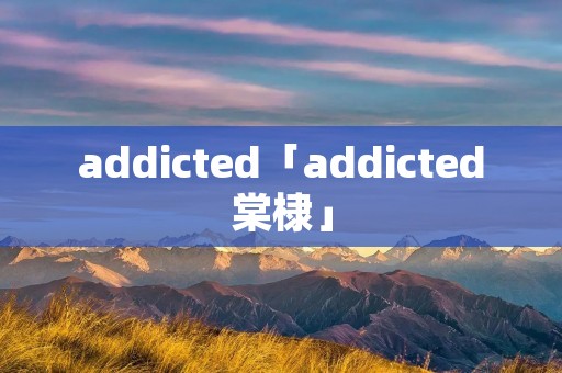 addicted「addicted棠棣」 addicted「addicted棠棣」