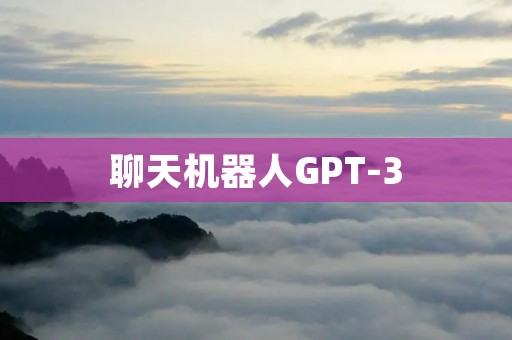 聊天机器人GPT-3:未来人工智能交流的新标杆