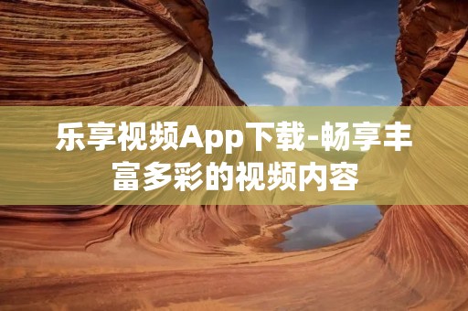 乐享视频App下载-畅享丰富多彩的视频内容