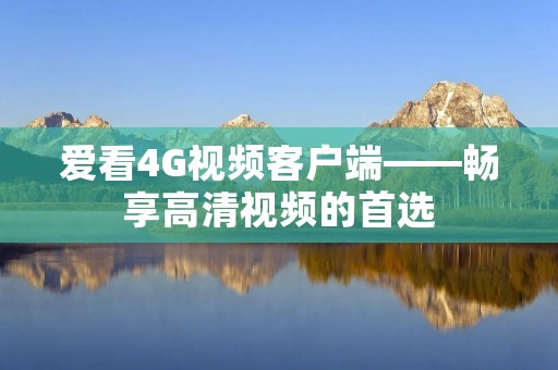 爱看4G视频客户端——畅享高清视频的首选