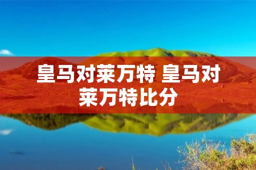 皇马对莱万特 皇马对莱万特比分