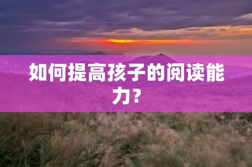 如何提高孩子的阅读能力?