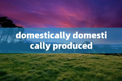 domestically domestically produced