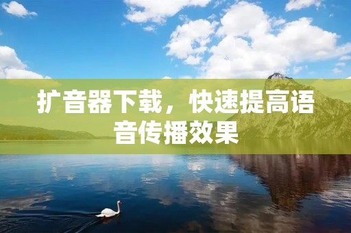 扩音器下载，快速提高语音传播效果