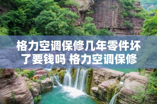 格力空调保修几年零件坏了要钱吗 格力空调保修期内换件收费吗