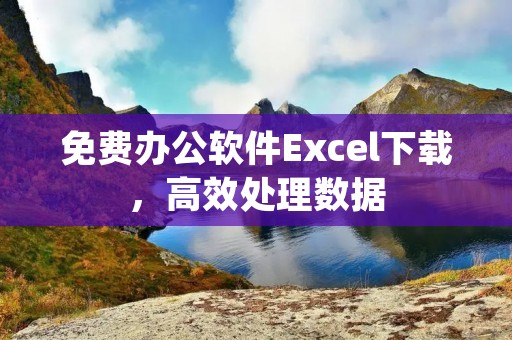 免费办公软件Excel下载，高效处理数据