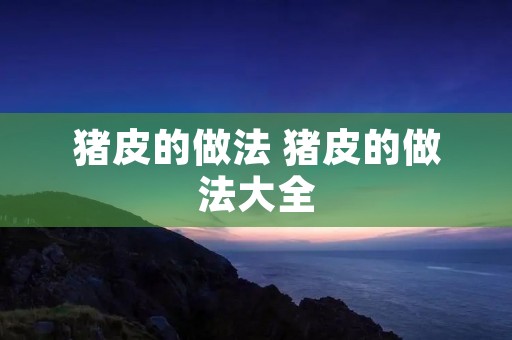 猪皮的做法 猪皮的做法大全