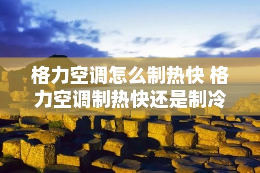 格力空调怎么制热快 格力空调制热快还是制冷快