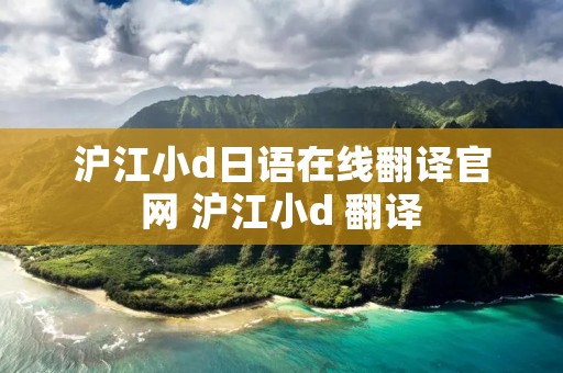 沪江小d日语在线翻译官网 沪江小d 翻译 沪江小d日语在线翻译官网 沪江小d 翻译