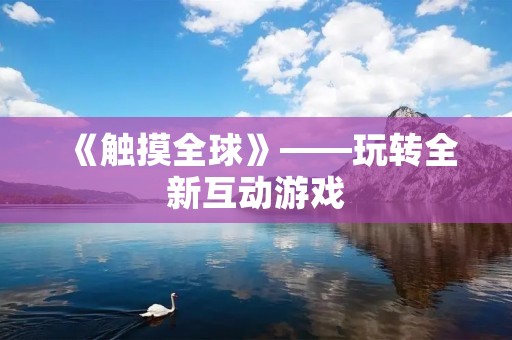《触摸全球》——玩转全新互动游戏