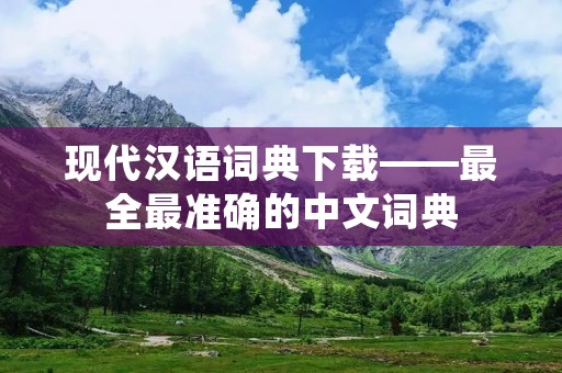现代汉语词典下载——最全最准确的中文词典