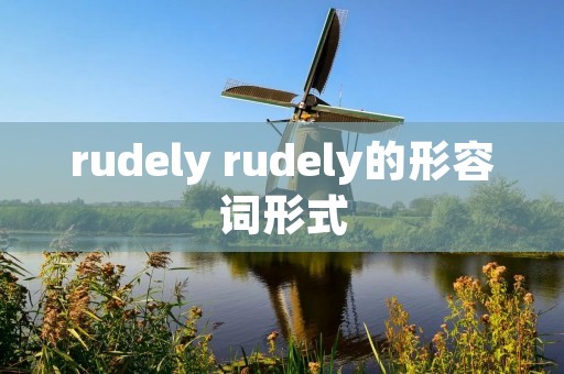 rudely rudely的形容词形式 rudely rudely的形容词形式