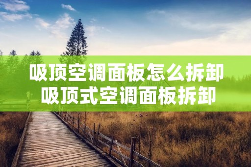 吸顶空调面板怎么拆卸 吸顶式空调面板拆卸 吸顶空调面板怎么拆卸 吸顶式空调面板拆卸