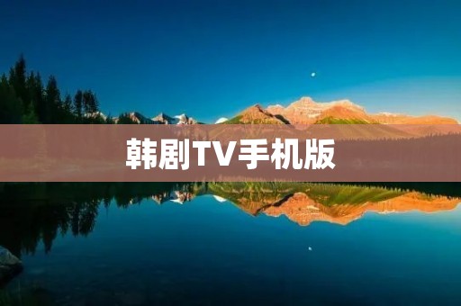 韩剧TV手机版:随时随地畅享韩剧魅力 韩剧TV手机版:随时随地畅享韩剧魅力