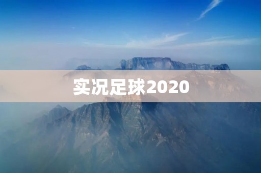 实况足球2020:玩家最期待的足球游戏! 实况足球2020:玩家最期待的足球游戏!