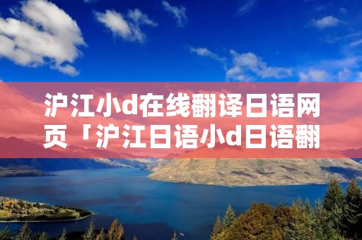 沪江小d在线翻译日语网页「沪江日语小d日语翻译」
