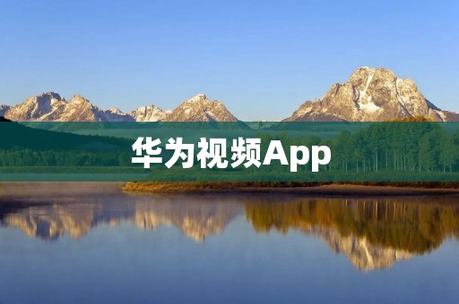 华为视频App：尽享精彩视频内容