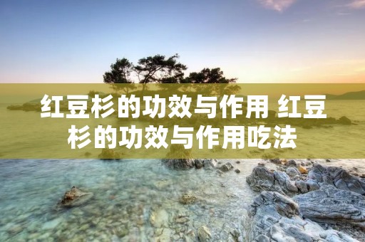 红豆杉的功效与作用 红豆杉的功效与作用吃法 红豆杉的功效与作用 红豆杉的功效与作用吃法