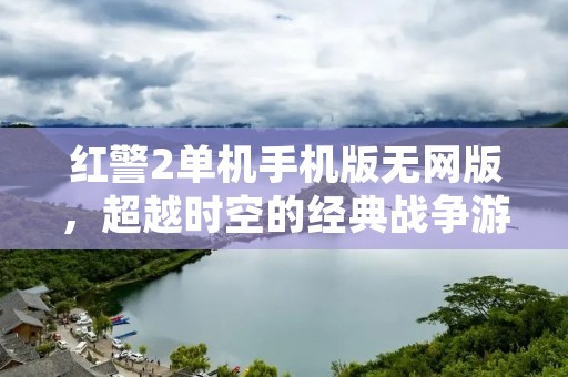 红警2单机手机版无网版，超越时空的经典战争游戏！