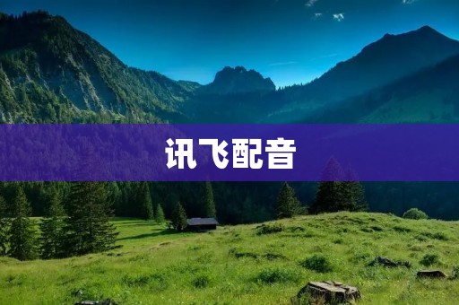 讯飞配音:打造专业、高质量的语音合成服务 讯飞配音:打造专业、高质量的语音合成服务