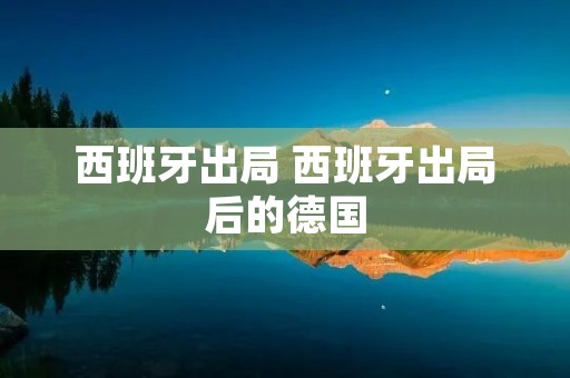 西班牙出局 西班牙出局后的德国 西班牙出局 西班牙出局后的德国
