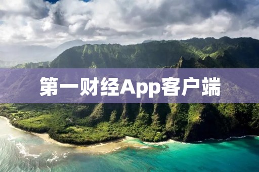 第一财经App客户端:深入财经世界,掌握第一手资讯 第一财经App客户端:深入财经世界,掌握第一手资讯