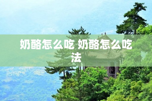 奶酪怎么吃 奶酪怎么吃法