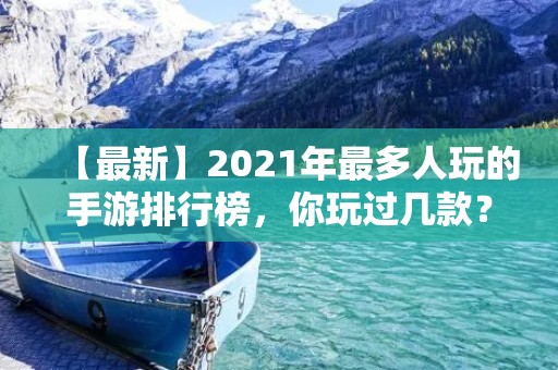 【最新】2021年最多人玩的手游排行榜,你玩过几款? 【最新】2021年最多人玩的手游排行榜,你玩过几款?
