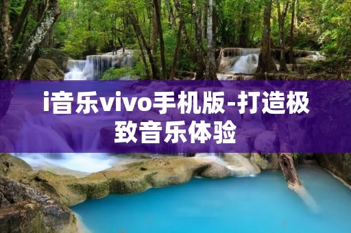 i音乐vivo手机版-打造极致音乐体验 i音乐vivo手机版-打造极致音乐体验