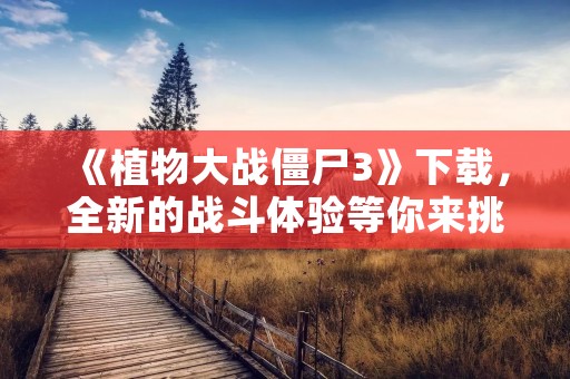 《植物大战僵尸3》下载，全新的战斗体验等你来挑战！