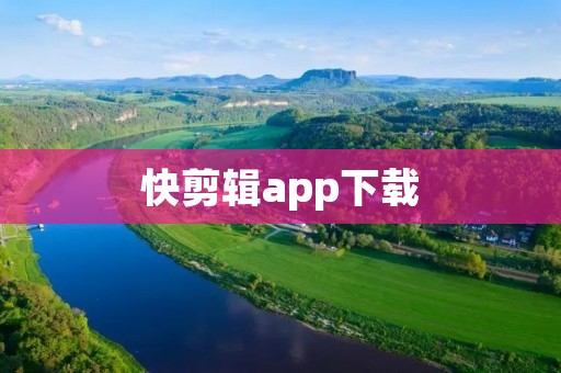 快剪辑app下载:让你轻松编辑个人视频的最佳选择 快剪辑app下载:让你轻松编辑个人视频的最佳选择