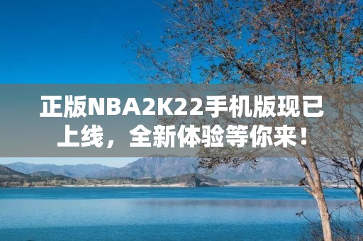 正版NBA2K22手机版现已上线，全新体验等你来！