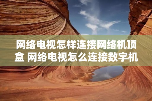 网络电视怎样连接网络机顶盒 网络电视怎么连接数字机顶盒 网络电视怎样连接网络机顶盒 网络电视怎么连接数字机顶盒