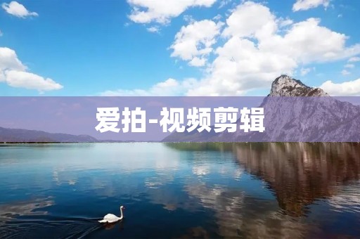 爱拍-视频剪辑:让你的创意动画梦想成真! 爱拍-视频剪辑:让你的创意动画梦想成真!
