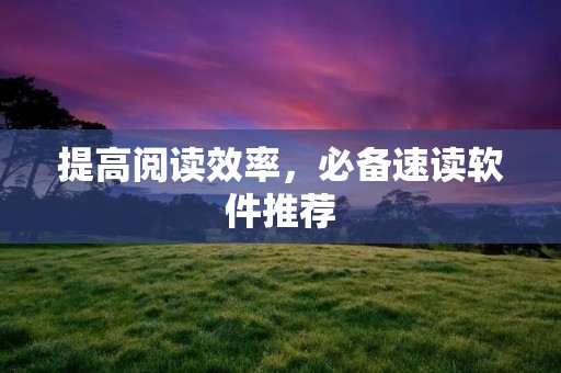 提高阅读效率，必备速读软件推荐